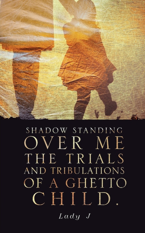 Front cover_Shadow Standing Over Me the Trials and Tribulations of a Ghetto Child.