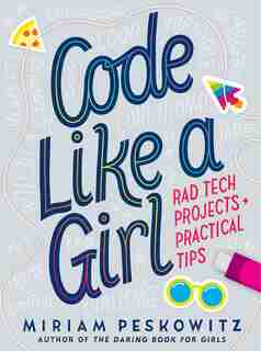 Code Like A Girl: Rad Tech Projects And Practical Tips by Miriam Peskowitz