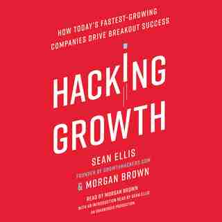 Hacking Growth: How Today's Fastest-growing Companies Drive Breakout Success by Sean Ellis