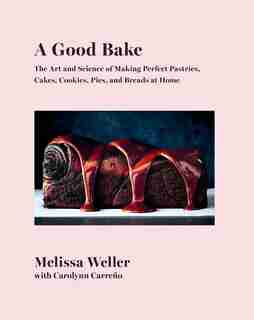 A Good Bake: The Art And Science Of Making Perfect Pastries, Cakes, Cookies, Pies, And Breads At Home: A Cookbook by Melissa Weller