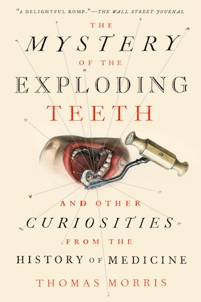 The Mystery Of The Exploding Teeth: And Other Curiosities From The History Of Medicine