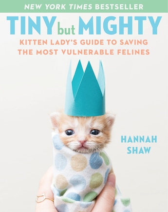 Tiny But Mighty: Kitten Lady's Guide To Saving The Most Vulnerable Felines