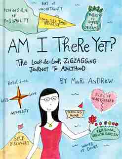 Am I There Yet?: The Loop-de-loop, Zigzagging Journey To Adulthood by Mari Andrew