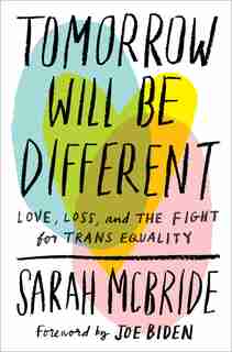 Tomorrow Will Be Different: Love, Loss, And The Fight For Trans Equality by Sarah Mcbride