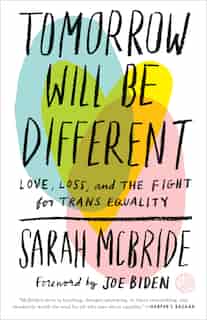Tomorrow Will Be Different: Love, Loss, And The Fight For Trans Equality by Sarah Mcbride