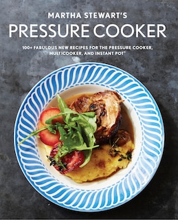 MARTHA STEWARTS PRESSURE COOKER: 100+ Fabulous New Recipes For The Pressure Cooker, Multicooker, And Instant Pot® : A Cookbook