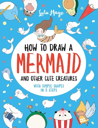 How To Draw A Mermaid And Other Cute Creatures With Simple Shapes In 5 Steps