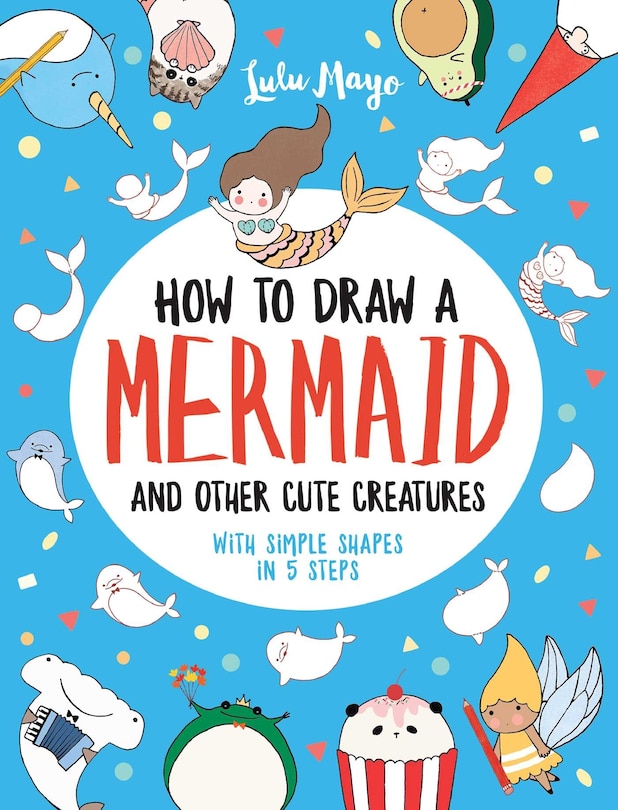 Front cover_How To Draw A Mermaid And Other Cute Creatures With Simple Shapes In 5 Steps
