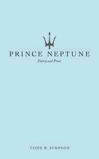 Prince Neptune: Poetry And Prose de Cody R. Simpson