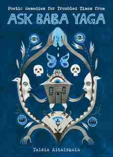 Poetic Remedies For Troubled Times: From Ask Baba Yaga by Taisia Kitaiskaia