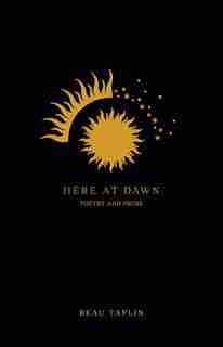 Here At Dawn: Poetry And Prose by Beau Taplin