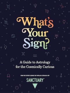 What's Your Sign?: A Guide To Astrology For The Cosmically Curious