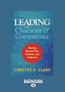 Leading with Character and Competence: Moving Beyond Title, Position, and Authority (Large Print 16pt)