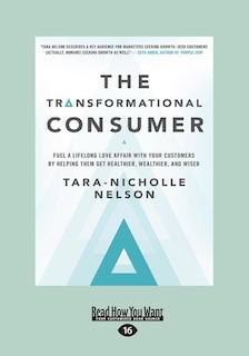 The Transformational Consumer: Fuel a Lifelong Love Affair with Your Customers by Helping Them Get Healthier, Wealthier, and Wiser
