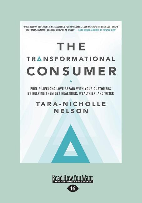 The Transformational Consumer: Fuel a Lifelong Love Affair with Your Customers by Helping Them Get Healthier, Wealthier, and Wiser