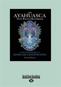 The Ayahuasca Test Pilot's Handbook: The Essential Guide to Ayahuasca Journeying (Large Print 16pt)