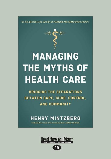 Managing the Myths of Health Care: Bridging the Separations between Care, Cure, Control, and Community (Large Print 16pt)