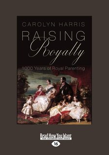 Raising Royalty: 1000 Years of Royal Parenting (Large Print 16pt)