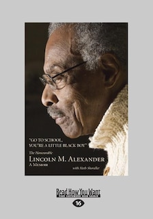 Go to School, You're a Little Black Boy: The Honourable Lincoln M. Alexander: A Memoir (Large Print 16pt)