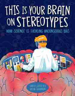 This Is Your Brain On Stereotypes: How Science Is Tackling Unconscious Bias by Tanya Lloyd Kyi