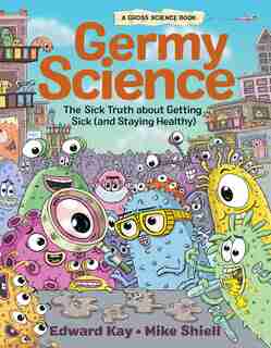 Germy Science: The Sick Truth About Getting Sick (and Staying Healthy) by Edward Kay