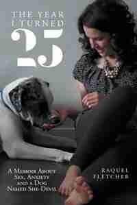 The Year I Turned 25: A Memoir About Sex, Anxiety and a Dog Named She-Devil by Raquel Fletcher