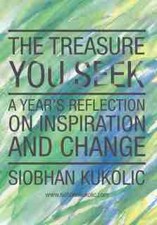 The Treasure You Seek: A Year's Reflection on Inspiration and Change by Siobhan Kukolic