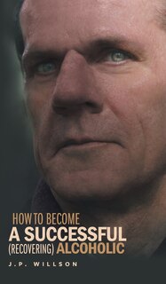 Front cover_How To Become a Successful (recovering) Alcoholic