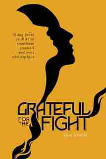 Grateful for the Fight: Using inner conflict to transform yourself and your relationships de Viola Neufeld