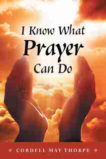 I Know What Prayer Can Do by Cordell May Thorpe