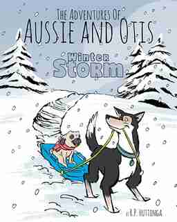 Winter Storm: The Adventures Of Aussie and Otis by R.P Huttinga