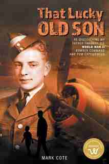 That Lucky Old Son: Re-Discovering My Father Through His World War II Bomber Command and POW Experiences by Mark Cote