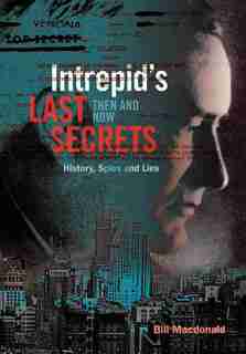 Intrepid's Last Secrets: Then And Now: History, Spies And Lies by Bill MacDonald