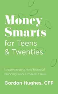 Money Smarts for Teens & Twenties: Understanding why financial planning works, makes it easy! by Gordon Hughes