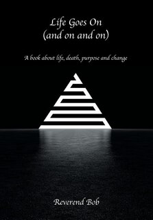 Life Goes On (and on and on): A book about life, death, purpose and change