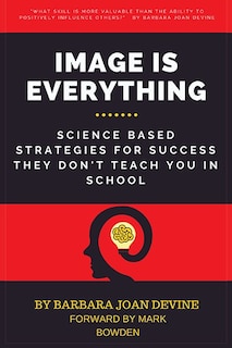 Image Is Everything: Science Based Strategies for Success They Don't Teach You in School