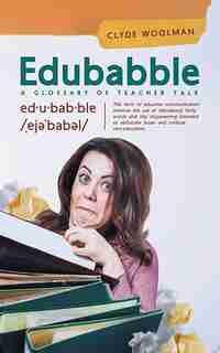 Edubabble: A Glossary of Teacher Talk by Clyde Woolman