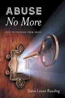 Abuse No More: Keys to Freedom From Abuse by Teena Louise Rawding