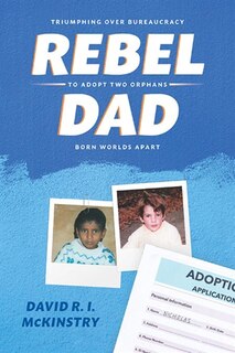 Rebel Dad: Triumphing Over Bureaucracy to Adopt Two Orphans Born Worlds Apart