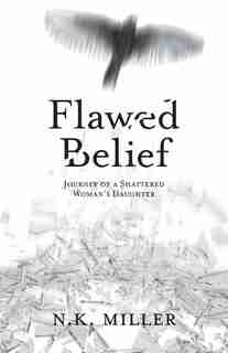 Flawed Belief: Journey of a Shattered Woman's Daughter by N.K. Miller