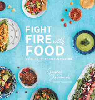 Fight Fire with Food: Cooking for Cancer Prevention by Susanne Jakubowski