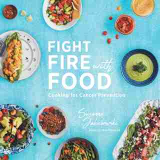 Fight Fire with Food: Cooking for Cancer Prevention by Susanne Jakubowski