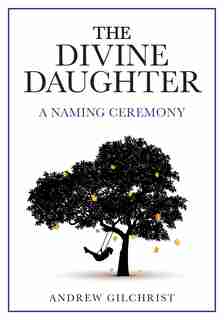 The Divine Daughter: A Naming Ceremony by Andrew Gilchrist
