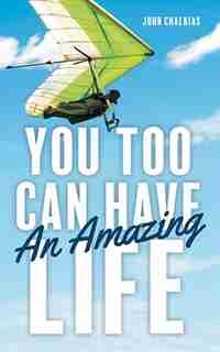 You Too Can Have An Amazing Life by John Chalkias