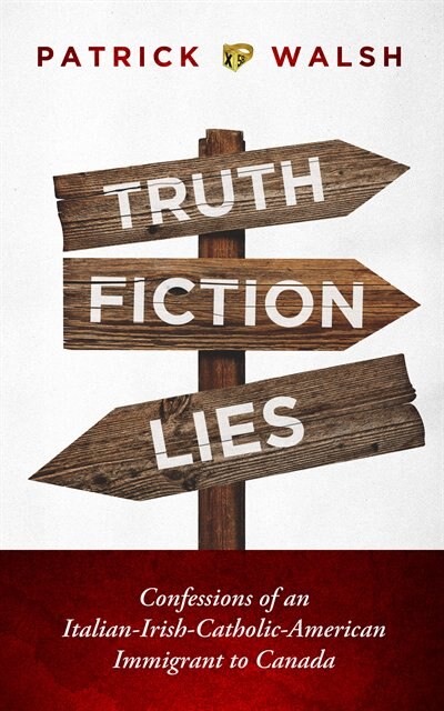 Truth.fiction.lies: Confessions Of An Italian-irish-catholic-american Immigrant To Canada