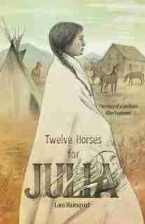 Twelve Horses For Julia: The Story Of A Southern Alberta Pioneer by Lara Malmqvist