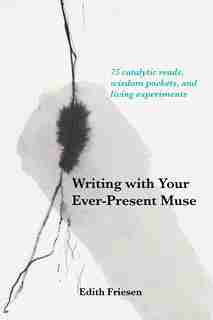Writing With Your Ever-present Muse: 75 Catalytic Reads, Wisdom Pockets, And Living Experiments by Edith Friesen