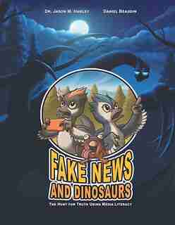 Fake News and Dinosaurs: The Hunt for Truth Using Media Literacy by Dr. Jason M. Harley