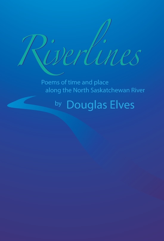 Riverlines: Poems Of Time And Place Along The North Saskatchewan River