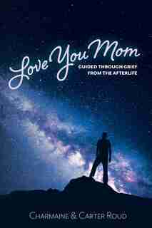 Love You Mom: Guided Through Grief From the Afterlife by Charmaine Roud
